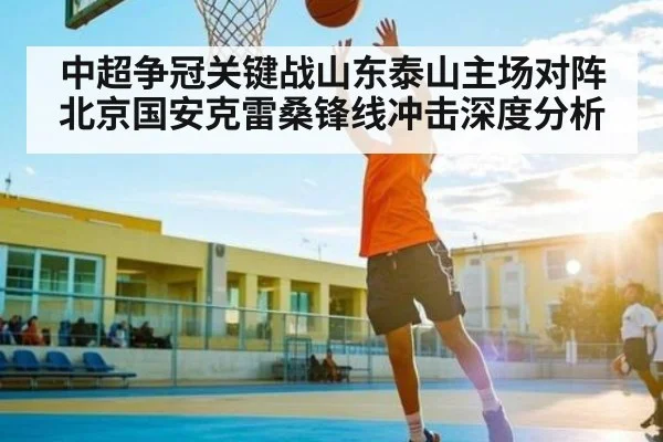 中超争冠关键战山东泰山主场对阵北京国安克雷桑锋线冲击深度分析